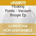 Floating Points - Vacuum Boogie Ep cd musicale di Floating Points