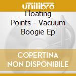Floating Points - Vacuum Boogie Ep cd