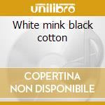 White mink black cotton cd