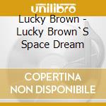 Lucky Brown - Lucky Brown`S Space Dream cd musicale di Brown Lucky