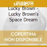 Lucky Brown - Lucky Brown's Space Dream cd musicale di Lucky Brown