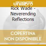 Rick Wade - Neverending Reflections cd musicale di Rick Wade