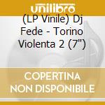(LP Vinile) Dj Fede - Torino Violenta 2 (7") vinile