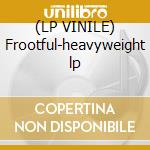(LP VINILE) Frootful-heavyweight lp