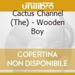 Cactus Channel (The) - Wooden Boy cd musicale di Channel Cactus