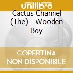 Cactus Channel (The) - Wooden Boy cd