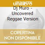 Dj Muro - Uncovered Reggae Version cd