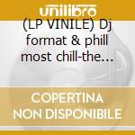 (LP VINILE) Dj format & phill most chill-the for..lp lp vinile di Dj format & phill mo