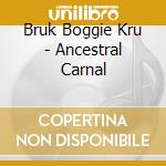 Bruk Boggie Kru - Ancestral Carnal cd