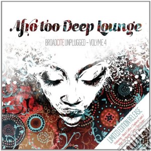 Afro Too Deep Lounge - Broadcite Unplugged - Volume 4 cd musicale di Artisti Vari