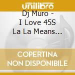 Dj Muro - I Love 45S La La Means Revue Sweet Sweet cd