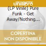 (LP Vinile) Pure Funk - Get Away/Nothing Left Is Real vinile
