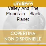 Valley And The Mountain - Black Planet cd musicale di Valley And The Mountain