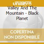 Valley And The Mountain - Black Planet cd