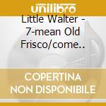 Little Walter - 7-mean Old Frisco/come.. cd musicale di Little Walter