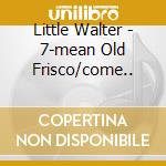 Little Walter - 7-mean Old Frisco/come.. cd