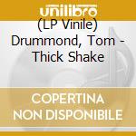 (LP Vinile) Drummond, Tom - Thick Shake lp vinile di Drummond, Tom