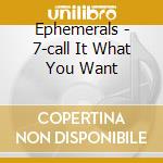 Ephemerals - 7-call It What You Want cd musicale di Ephemerals