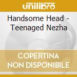 Handsome Head - Teenaged Nezha cd musicale di Handsome Head