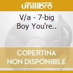 V/a - 7-big Boy You're.. cd musicale di V/a