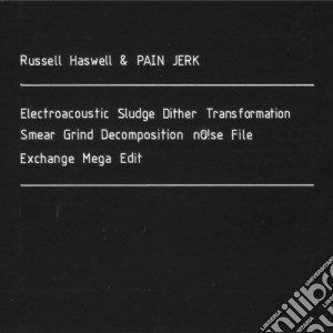 Russell Haswell & Pain Jerks - Electroacoustic Sludge Dither Transformation (2 Cd) cd musicale di Russell Haswell & Pa
