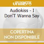 Audiokiss - I Don'T Wanna Say cd musicale di Audiokiss