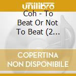 Coh - To Beat Or Not To Beat (2 Lp)