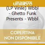 (LP Vinile) Wbbl - Ghetto Funk Presents - Wbbl vinile