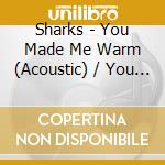 Sharks - You Made Me Warm (Acoustic) / You Made Me Warm cd