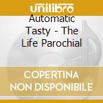 Automatic Tasty - The Life Parochial cd musicale di Automatic Tasty