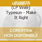 (LP Vinile) Typesun - Make It Right lp vinile di Typesun