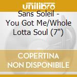Sans Soleil - You Got Me/Whole Lotta Soul (7') cd