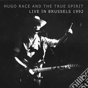 Hugo Race & The True Spirit - Live In Brussels 1992 cd musicale di Hugo Race & The True Spirit