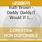 Ruth Brown - Daddy Daddy/I Would If I Could (7') cd