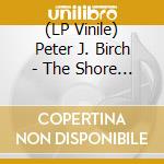 (LP Vinile) Peter J. Birch - The Shore Up In The Sky lp vinile di Peter J. Birch