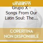 Grupo X - Songs From Our Latin Soul: The Best Of Grupo X cd musicale di Grupo X