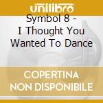 Symbol 8 - I Thought You Wanted To Dance cd