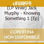 (LP Vinile) Jack Murphy - Knowing Something 1 (Ep) vinile