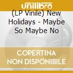 (LP Vinile) New Holidays - Maybe So Maybe No vinile