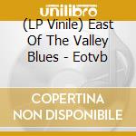 (LP Vinile) East Of The Valley Blues - Eotvb vinile