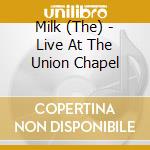 Milk (The) - Live At The Union Chapel cd musicale di Milk (The)