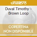 Duval Timothy - Brown Loop cd musicale di Duval Timothy