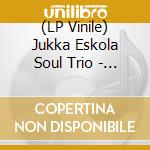 (LP Vinile) Jukka Eskola Soul Trio - Jukka Eskola Soul Trio lp vinile di Jukka Eskola Soul Trio