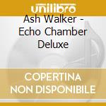 Ash Walker - Echo Chamber Deluxe cd musicale di Ash Walker