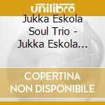 Jukka Eskola Soul Trio - Jukka Eskola Soul Trio cd
