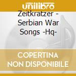 Zeitkratzer - Serbian War Songs -Hq- cd musicale di Zeitkratzer