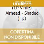 (LP Vinile) Airhead - Shaded (Ep) vinile