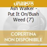 Ash Walker - Put It On/Bush Weed (7