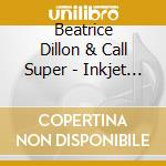Beatrice Dillon & Call Super - Inkjet / Fluo cd musicale di Beatrice Dillon & Call Super