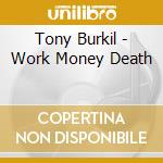 Tony Burkil - Work Money Death cd musicale di Tony Burkil